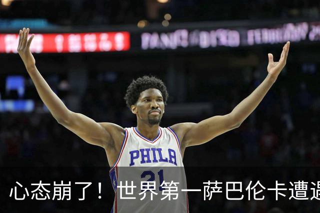 心态崩了！世界第一萨巴伦卡遭遇超级逆转：想放弃网球！