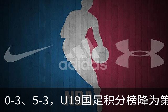 0-3、5-3，U19国足积分榜降为第4，晋级土伦杯排位赛难度增大